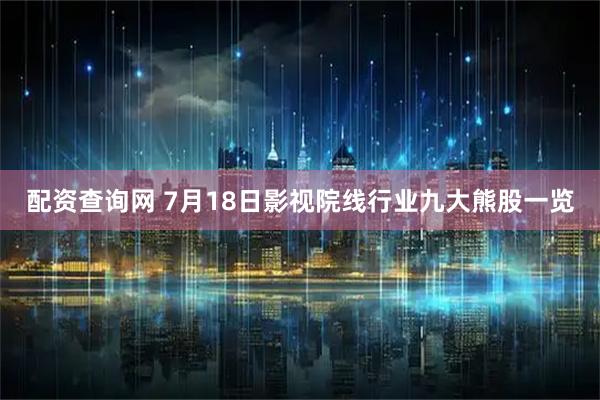 配资查询网 7月18日影视院线行业九大熊股一览