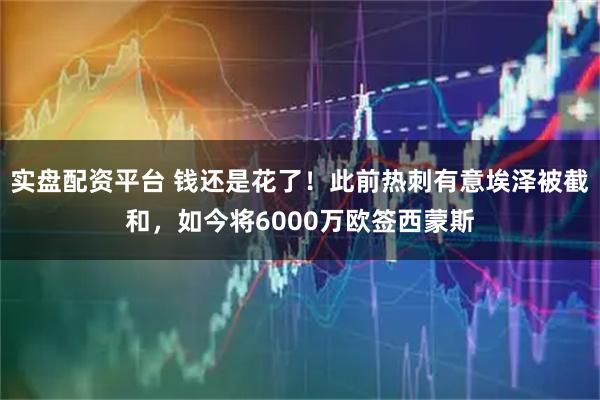 实盘配资平台 钱还是花了！此前热刺有意埃泽被截和，如今将6000万欧签西蒙斯