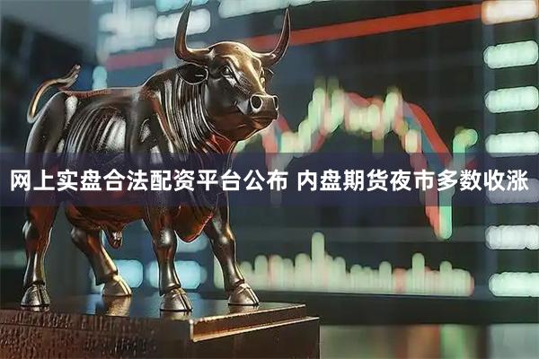 网上实盘合法配资平台公布 内盘期货夜市多数收涨