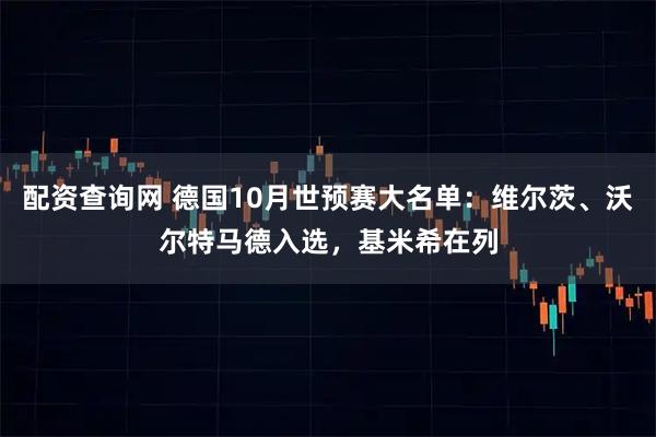 配资查询网 德国10月世预赛大名单：维尔茨、沃尔特马德入选，基米希在列