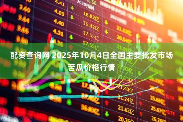 配资查询网 2025年10月4日全国主要批发市场苦瓜价格行情