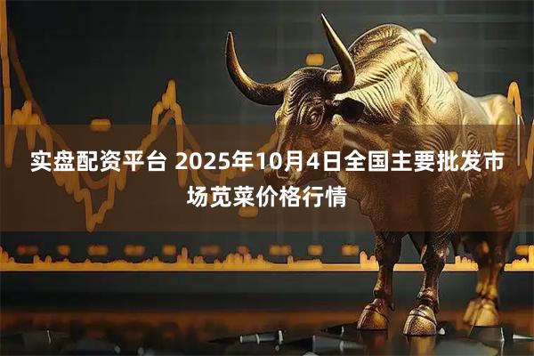 实盘配资平台 2025年10月4日全国主要批发市场苋菜价格行情