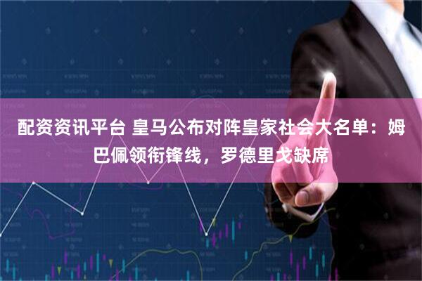 配资资讯平台 皇马公布对阵皇家社会大名单：姆巴佩领衔锋线，罗德里戈缺席