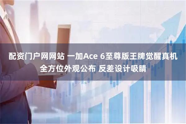 配资门户网网站 一加Ace 6至尊版王牌觉醒真机全方位外观公布 反差设计吸睛